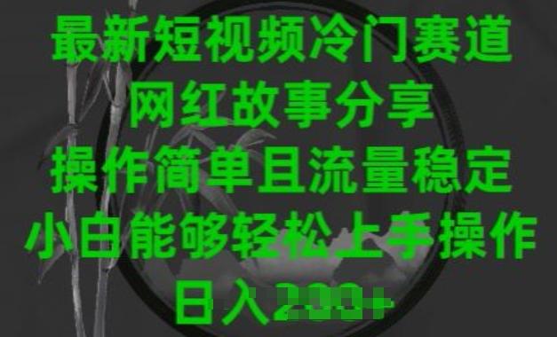 最新短视频冷门赛道，网红故事分享，操作简单且流量稳定，小白能够轻松上手操作【揭秘】-米壳知道—知识分享平台