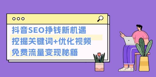 抖音SEO挣钱新机遇：挖掘关键词+优化视频，免费流量变现秘籍-米壳知道—知识分享平台