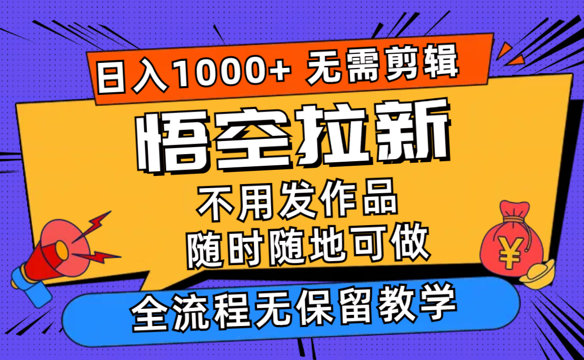 悟空拉新日入1000+无需剪辑当天上手，一部手机随时随地可做，全流程无...