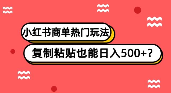 小红书商单热门玩法，复制粘贴也能日入500+-米壳知道—知识分享平台