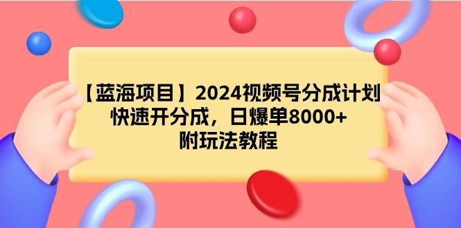 (9308期)【蓝海项目】2024视频号分成计划，快速开分成，日爆单8000+，附玩法教程-米壳知道—知识分享平台