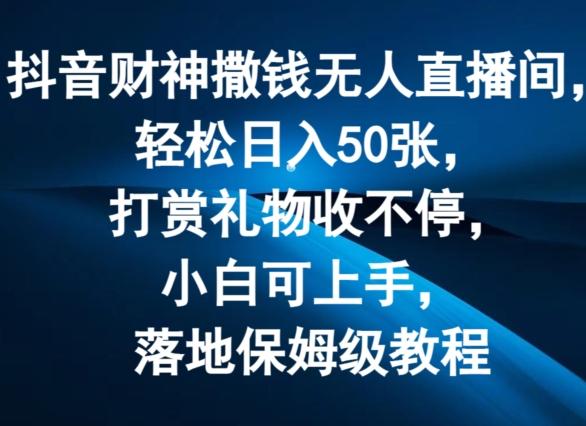 抖音财神撒钱无人直播间轻松日入50张，打赏礼物收不停，小白可上手，落地保姆级教程【揭秘】-米壳知道—知识分享平台