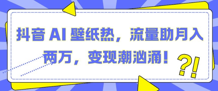 抖音 AI 壁纸热，流量助月入两W，变现潮汹涌【揭秘】-米壳知道—知识分享平台