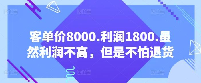 客单价8000.利润1800.虽然利润不高，但是不怕退货-米壳知道—知识分享平台