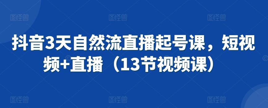 抖音3天自然流直播起号课，短视频+直播(13节视频课)-米壳知道—知识分享平台