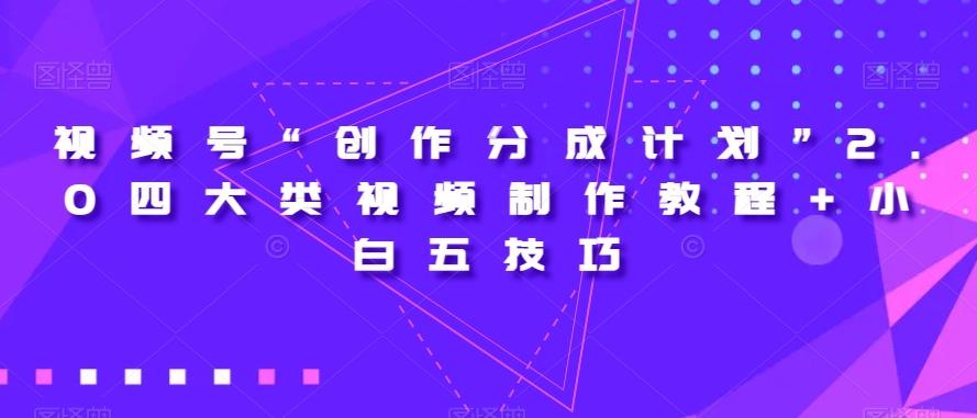 视频号“创作分成计划”2.0四大类视频制作教程+小白五技巧【揭秘】-米壳知道—知识分享平台