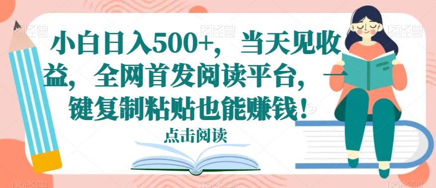 小白日入500+，当天见收益，全网首发阅读平台，一键复制粘贴也能赚钱！-米壳知道—知识分享平台