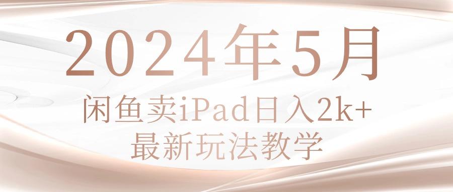 2024年5月闲鱼卖ipad日入2k，最新玩法教学-米壳知道—知识分享平台