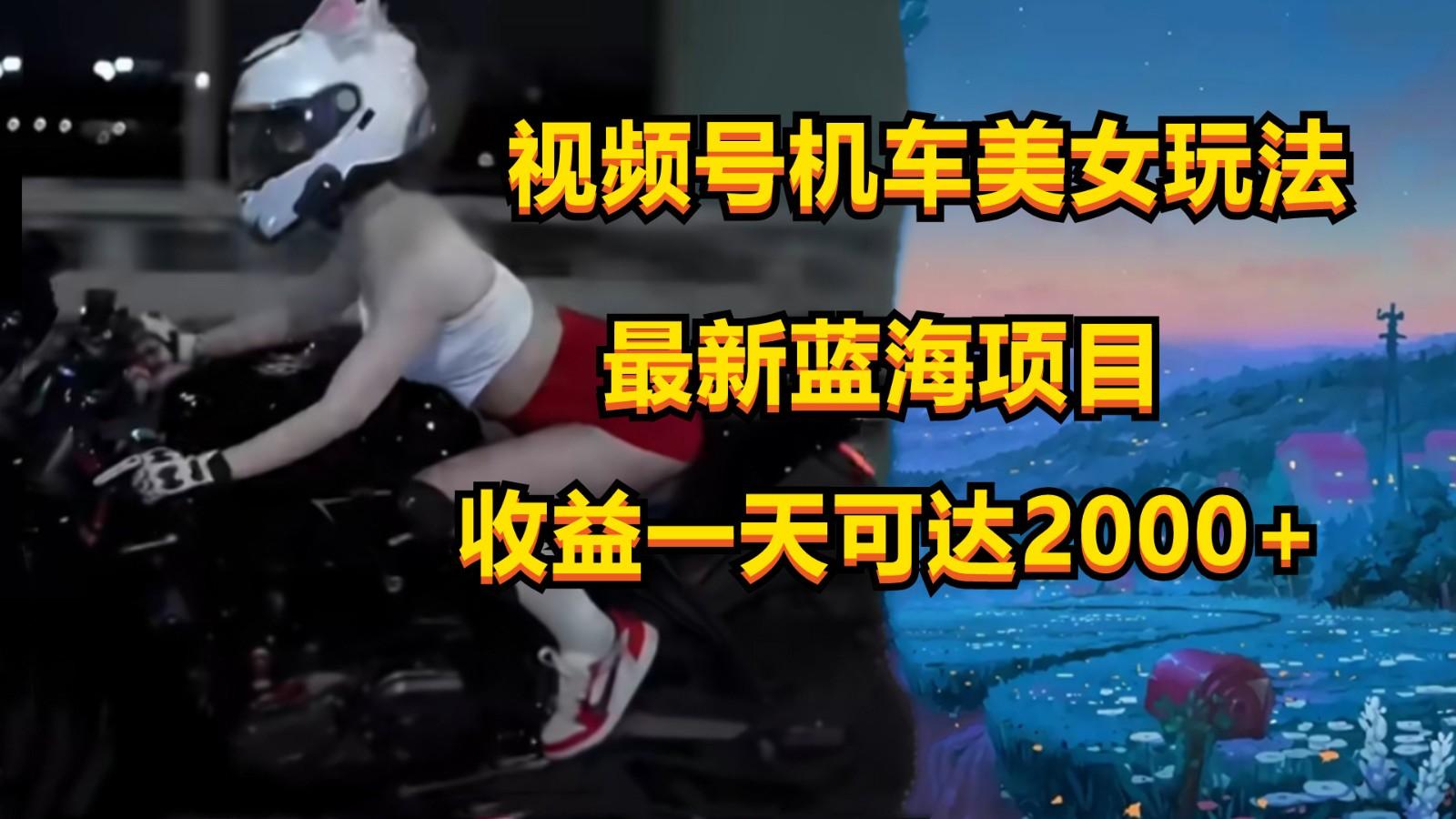 视频号机车美女短视频，视频创作掘金，一天可收入2000+-米壳知道—知识分享平台