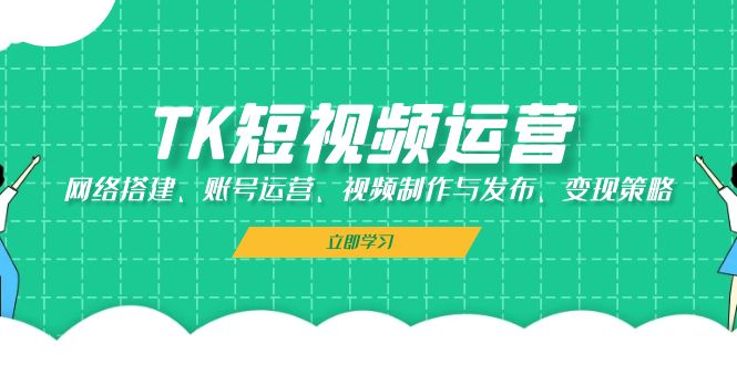 TK短视频运营：网络搭建、账号运营、视频制作与发布、变现策略-米壳知道—知识分享平台