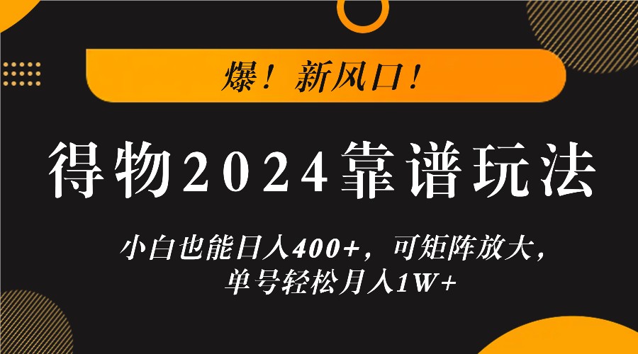 爆！新风口！小白也能日入400+，得物2024靠谱玩法，可矩阵放大，单号轻松月入1W+-米壳知道—知识分享平台