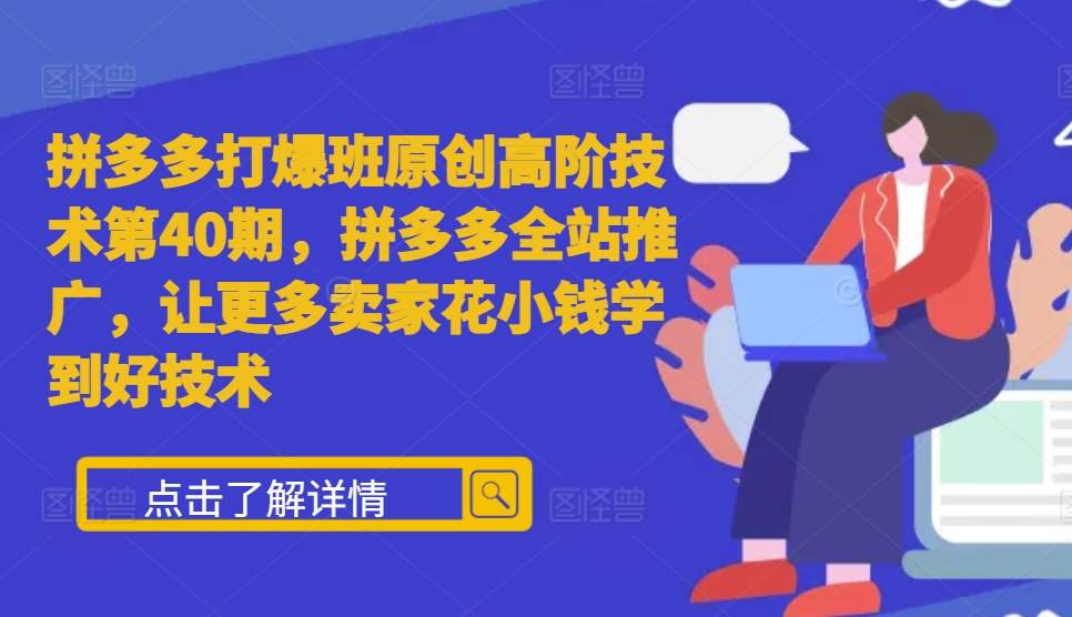 拼多多打爆班原创高阶技术第40期，拼多多全站推广，让更多卖家花小钱学到好技术-米壳知道—知识分享平台