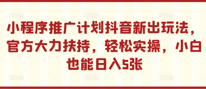 小程序推广计划抖音新出玩法，官方大力扶持，轻松实操，小白也能日入5张【揭秘】-米壳知道—知识分享平台