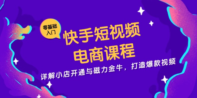 快手短视频电商课程，详解小店开通与磁力金牛，打造爆款视频-米壳知道—知识分享平台