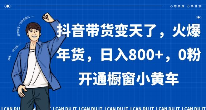 抖音带货变天了，火爆年货，日入800+，0粉开通橱窗小黄车【揭秘】-米壳知道—知识分享平台