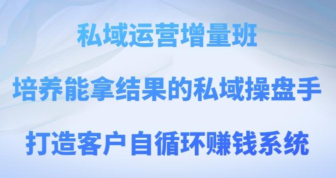 私域运营增量班，培养能拿结果的私域操盘手，打造客户自循环赚钱系统-米壳知道—知识分享平台