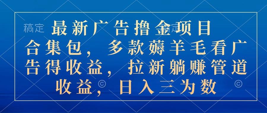 最新广告撸金项目合集包，多款薅羊毛看广告收益 拉新管道收益，日入三为数-米壳知道—知识分享平台