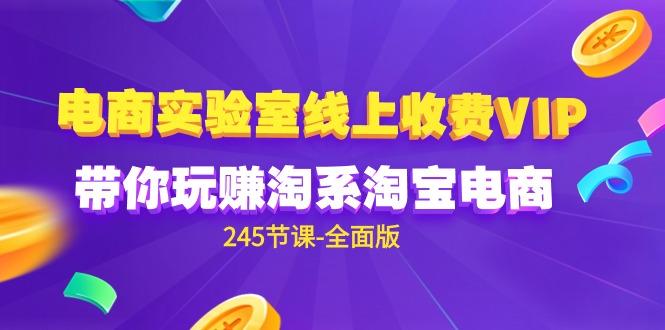 (9859期)电商-实验室 线上收费VIP，带你玩赚淘系淘宝电商(245节课-全面版)-米壳知道—知识分享平台