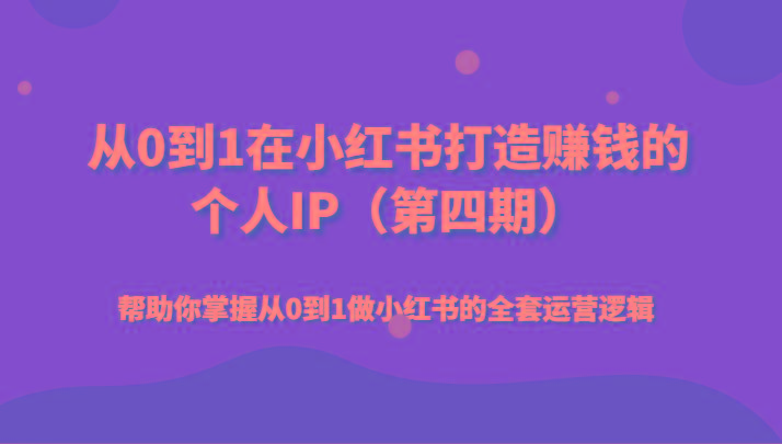 从0到1在小红书打造赚钱的个人IP(第四期)帮助你掌握从0到1做小红书的全套运营逻辑-米壳知道—知识分享平台