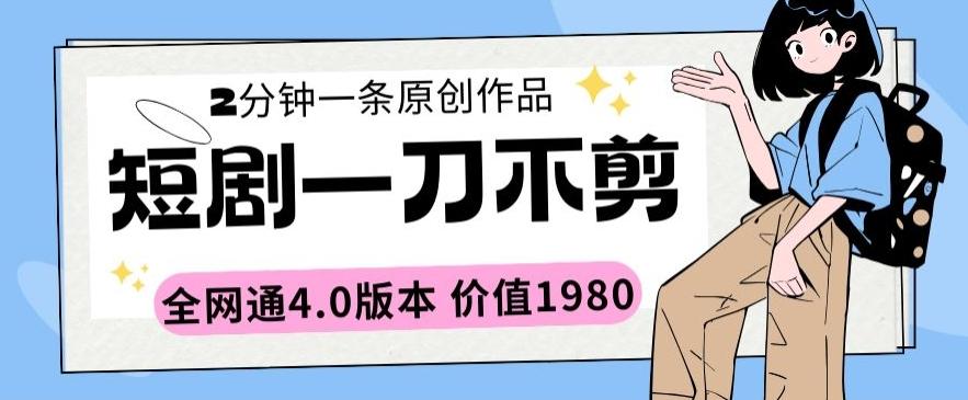 短剧一刀不剪2分钟一条全网通4.0版本价值1980【揭秘】-米壳知道—知识分享平台