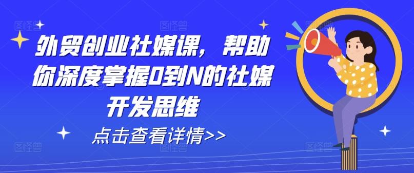 外贸创业社媒课，帮助你深度掌握0到N的社媒开发思维-米壳知道—知识分享平台