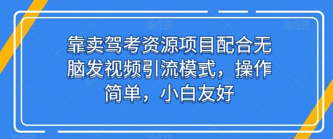 靠卖驾考资源项目配合无脑发视频引流模式，操作简单，小白友好【揭秘】-米壳知道—知识分享平台