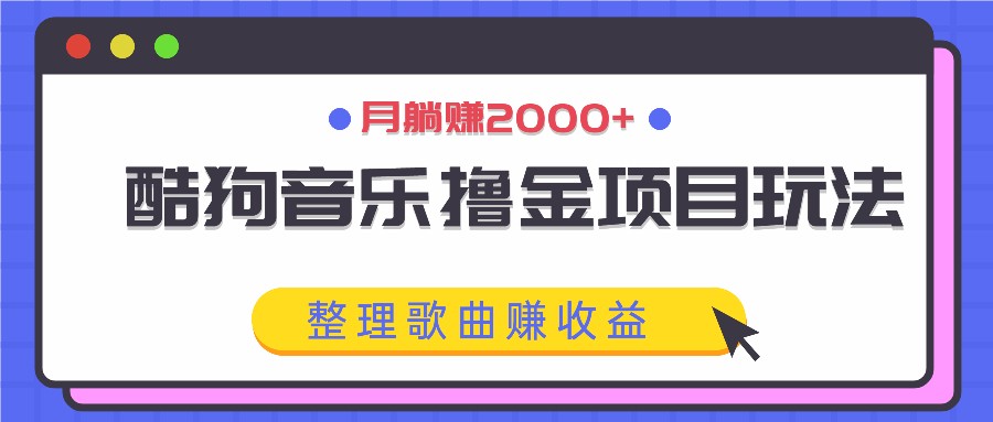 酷狗音乐撸金项目玩法，整理歌曲赚收益，月躺赚2000+-米壳知道—知识分享平台