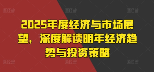 2025年度经济与市场展望，深度解读明年经济趋势与投资策略-米壳知道—知识分享平台