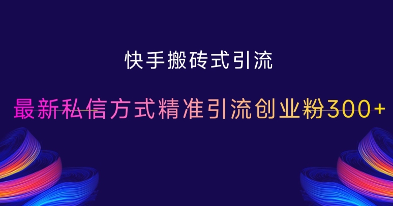 快手搬砖式引流，最新私信方式精准引流创业粉300+-米壳知道—知识分享平台