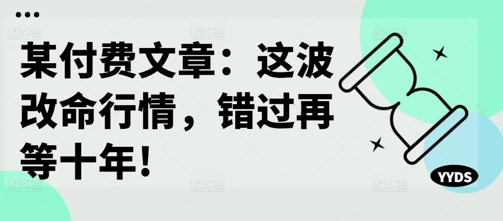 某付费文章：这波改命行情，错过再等十年!-米壳知道—知识分享平台