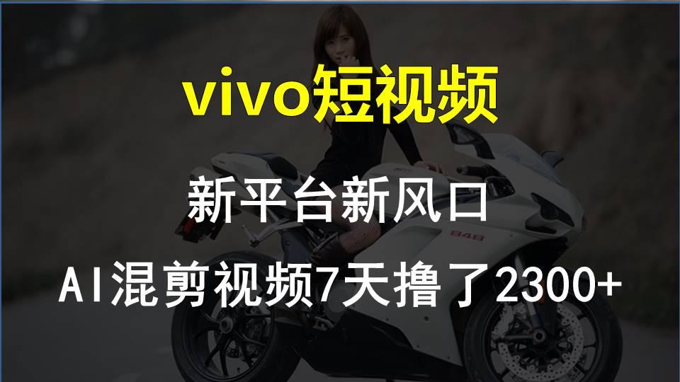 vivo短视频:新平台新风口，AI混剪视频7天撸了2300+-米壳知道—知识分享平台