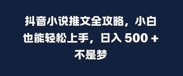 抖音小说推文全攻略，小白也能轻松上手，日入 5张+ 不是梦【揭秘】-米壳知道—知识分享平台