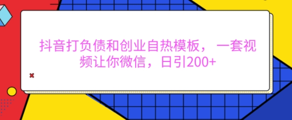 抖音打负债和创业自热模板， 一套视频让你微信，日引200+【揭秘】-米壳知道—知识分享平台