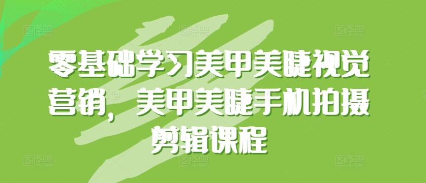 零基础学习美甲美睫视觉营销，美甲美睫手机拍摄剪辑课程-米壳知道—知识分享平台