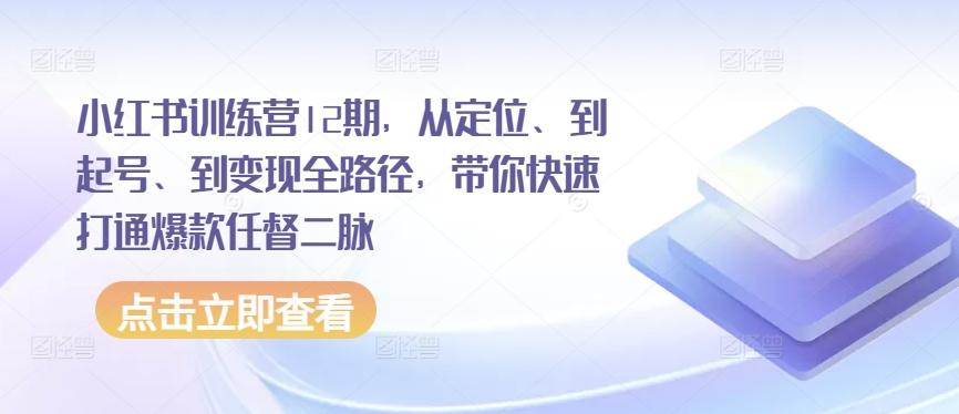 小红书训练营12期，从定位、到起号、到变现全路径，带你快速打通爆款任督二脉-米壳知道—知识分享平台