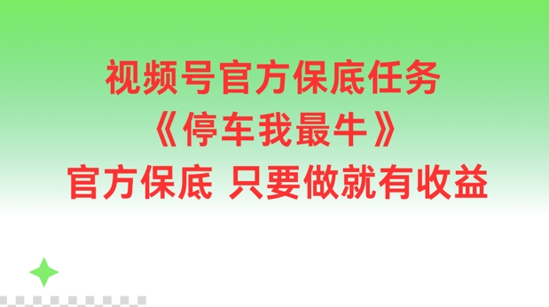 视频号官方保底任务，停车我最牛，官方保底只要做就有收益【揭秘】-米壳知道—知识分享平台