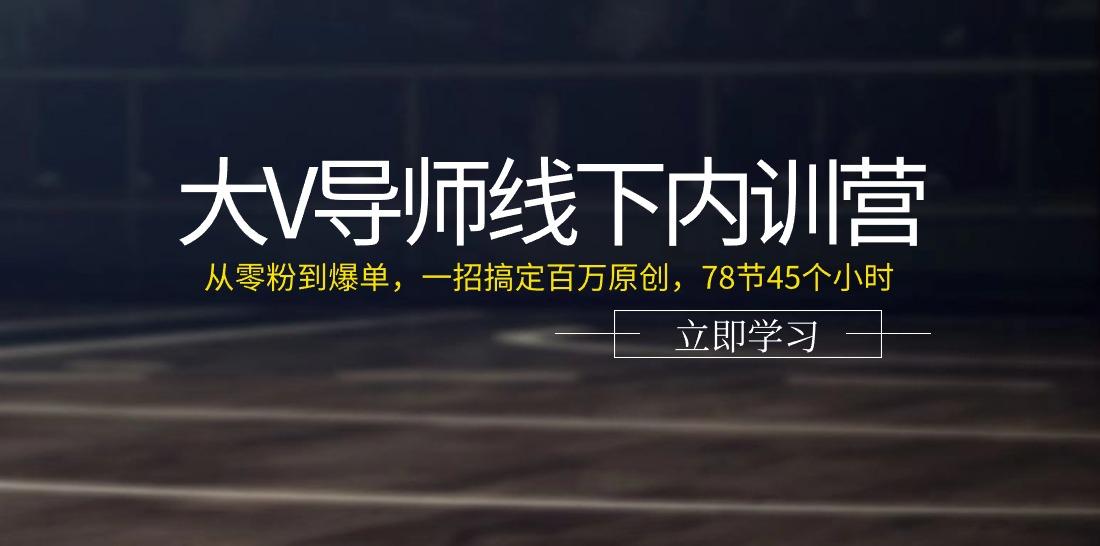 大V导师线下内训营：从零粉到爆单，一招搞定百万原创(78节45个小时)-米壳知道—知识分享平台