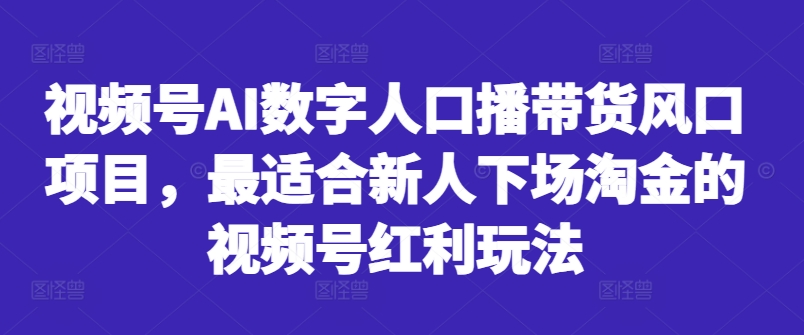 视频号AI数字人口播带货风口项目，最适合新人下场淘金的视频号红利玩法-米壳知道—知识分享平台