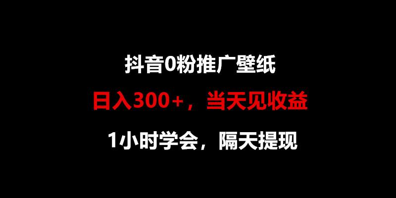 日入300+，抖音0粉推广壁纸，1小时学会，当天见收益，隔天提现-米壳知道—知识分享平台