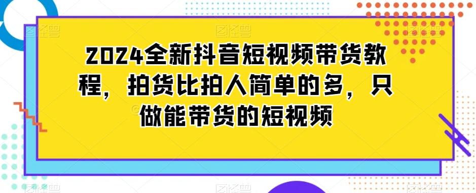 2024全新抖音短视频带货教程，拍货比拍人简单的多，只做能带货的短视频-米壳知道—知识分享平台