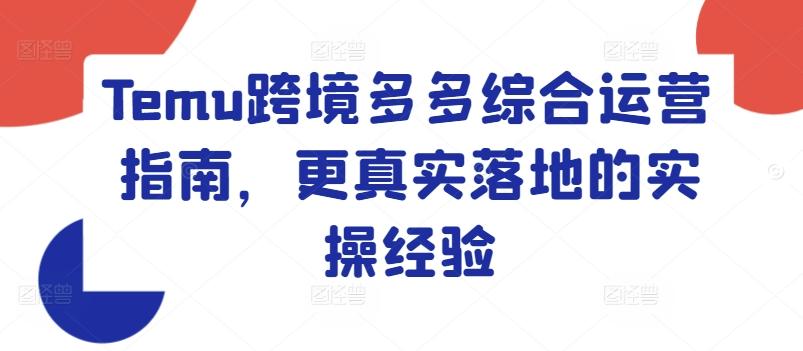 Temu跨境多多综合运营指南，更真实落地的实操经验-米壳知道—知识分享平台