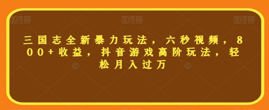 三国志全新暴力玩法，六秒视频，800+收益，抖音游戏高阶玩法，轻松月入过万【揭秘】-米壳知道—知识分享平台