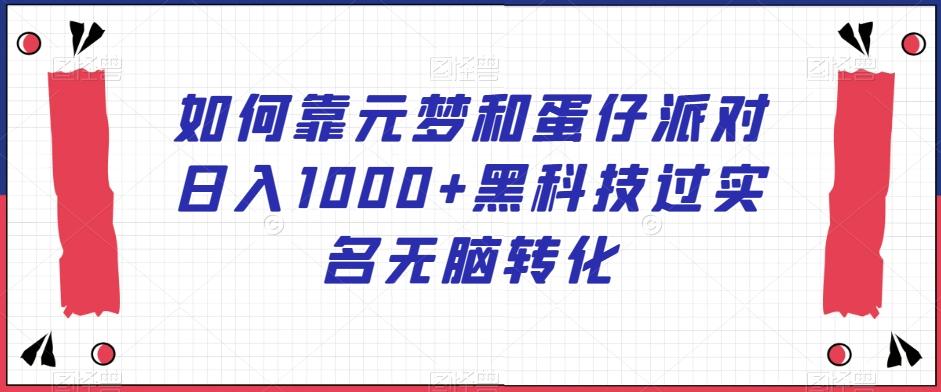 如何靠元梦和蛋仔派对日入1000+黑科技过实名无脑转化【揭秘】-米壳知道—知识分享平台