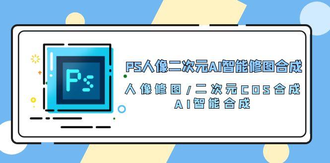 PS人像二次元AI智能修图 合成 人像修图/二次元 COS合成/AI 智能合成/100节-米壳知道—知识分享平台