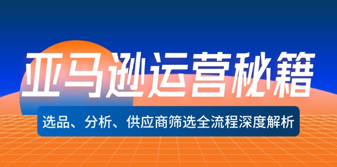 亚马逊运营秘籍：选品、分析、供应商筛选全流程深度解析(无水印-米壳知道—知识分享平台