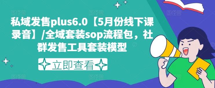 私域发售plus6.0【5月份线下课录音】/全域套装sop流程包，社群发售工具套装模型-米壳知道—知识分享平台