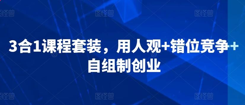 3合1课程套装，​用人观+错位竞争+自组制创业-米壳知道—知识分享平台