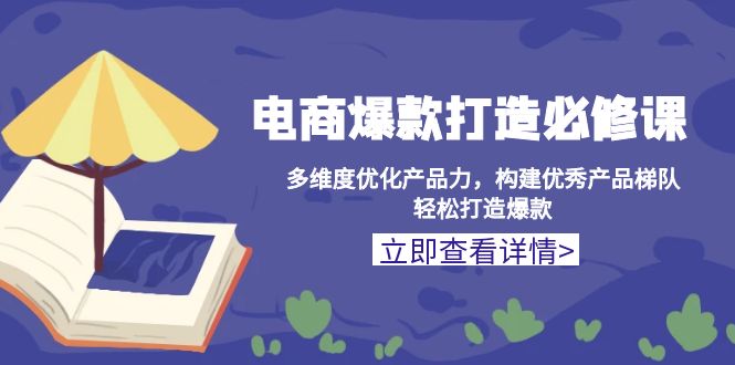 电商爆款打造必修课：多维度优化产品力，构建优秀产品梯队，轻松打造爆款-米壳知道—知识分享平台