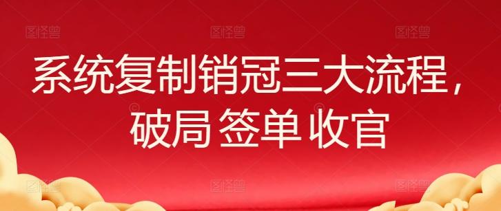 系统复制销冠三大流程，破局 签单 收官-米壳知道—知识分享平台