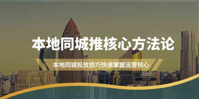 本地同城推核心方法论，本地同城投放技巧快速掌握运营核心(19节课)-米壳知道—知识分享平台